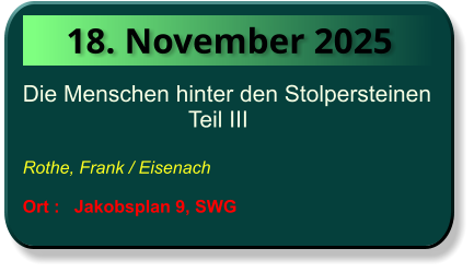 18. November 2025 Die Menschen hinter den Stolpersteinen                                Teil III  Rothe, Frank / Eisenach  Ort :   Jakobsplan 9, SWG