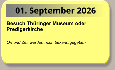 01. September 2026 Besuch Thüringer Museum oder Predigerkirche   Ort und Zeit werden noch bekanntgegeben