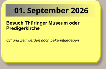01. September 2026 Besuch Thüringer Museum oder Predigerkirche   Ort und Zeit werden noch bekanntgegeben