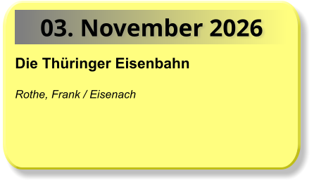 03. November 2026 Die Thüringer Eisenbahn  Rothe, Frank / Eisenach