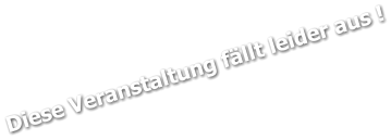 Diese Veranstaltung fällt leider aus !